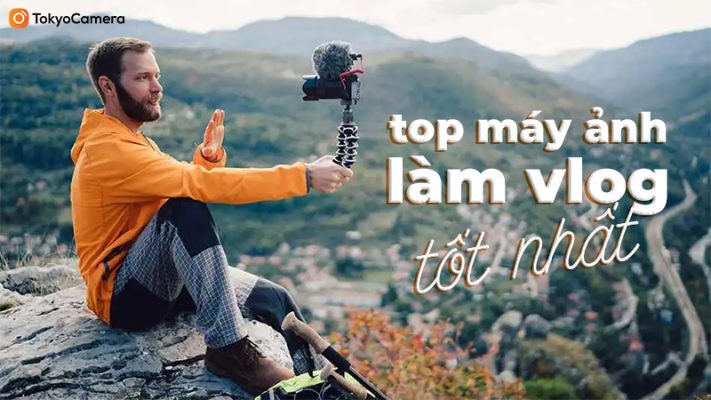 Top Máy ảnh làm vlog tốt nhất