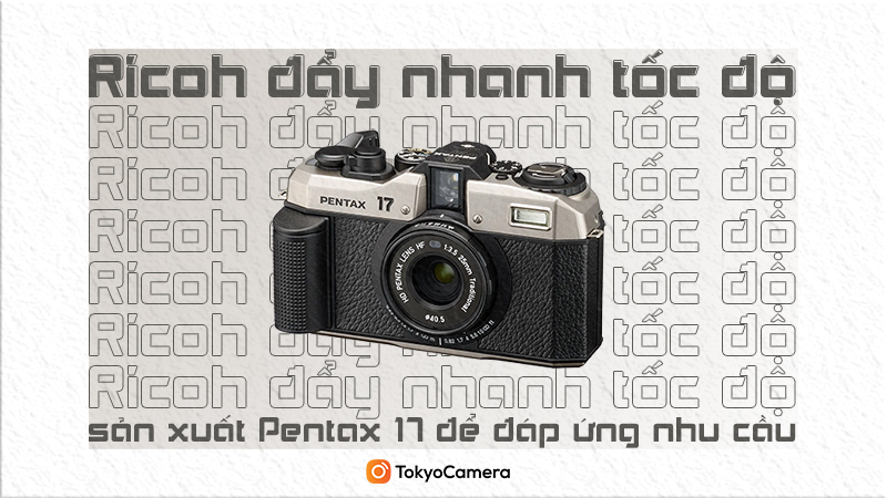 Ricoh đẩy nhanh tốc độ sản xuất Pentax 17