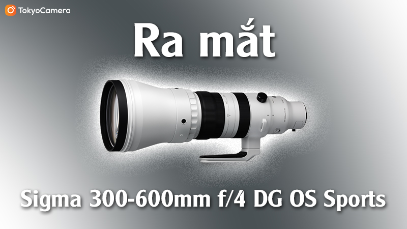 Ra Mắt Sigma 300-600mm f/4 DG OS Sports